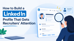 How to Build a LinkedIn Profile That Gets Recruiters’ Attention
